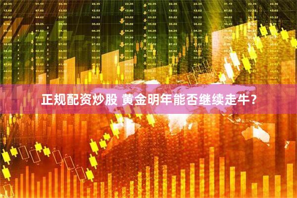正规配资炒股 黄金明年能否继续走牛？