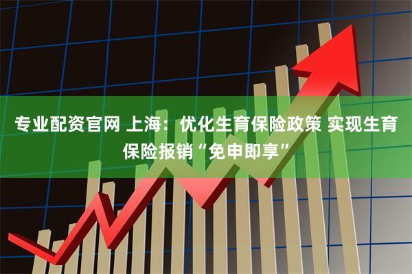 专业配资官网 上海：优化生育保险政策 实现生育保险报销“免申即享”
