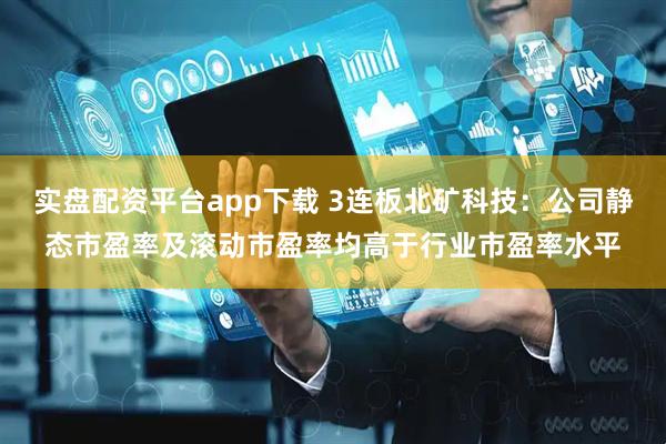 实盘配资平台app下载 3连板北矿科技：公司静态市盈率及滚动市盈率均高于行业市盈率水平