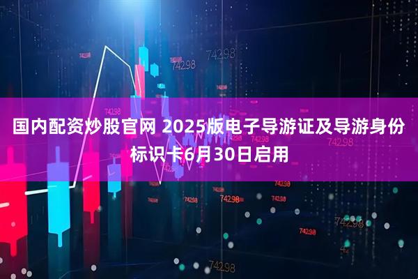 国内配资炒股官网 2025版电子导游证及导游身份标识卡6月30日启用