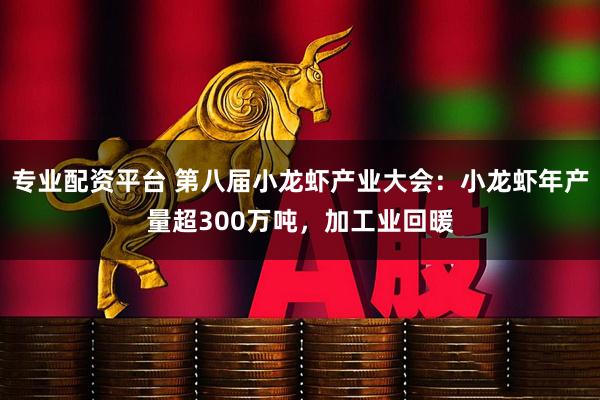 专业配资平台 第八届小龙虾产业大会：小龙虾年产量超300万吨，加工业回暖